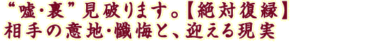 “嘘・裏”見破ります。【絶対復縁】相手の意地・懺悔と、迎える現実
